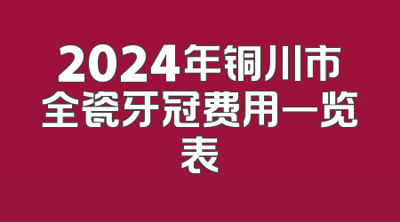 2024年铜川市全瓷牙冠费用一览表