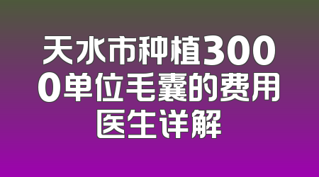 天水市种植3000单位毛囊的费用医生详解