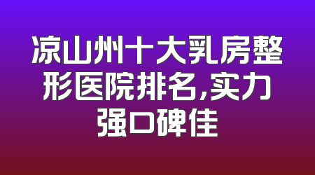 凉山州十大乳房整形医院排名，实力强口碑佳
