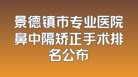 景德镇市专业医院鼻中隔矫正手术排名公布