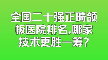 全国二十强正畸颌板医院排名，哪家技术更胜一筹？