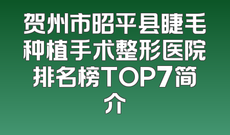 贺州市昭平县睫毛种植手术整形医院排名榜TOP7简介