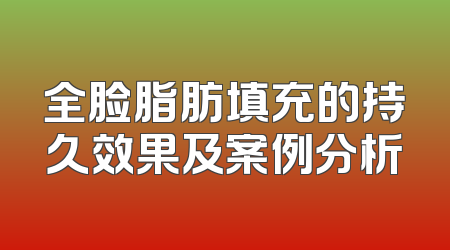 全脸脂肪填充的持久效果及案例分析