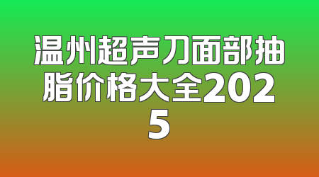 温州超声刀面部抽脂价格大全2025