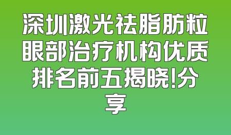 深圳激光祛脂肪粒眼部治疗机构优质排名前五揭晓！分享