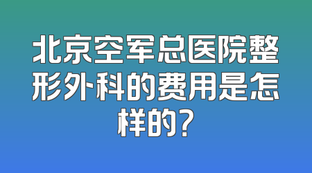北京空军总医院整形外科的费用是怎样的？