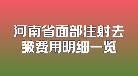 河南省面部注射去皱费用明细一览