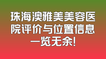 珠海澳雅美美容医院评价与位置信息一览无余！