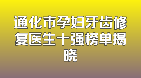 通化市孕妇牙齿修复医生十强榜单揭晓