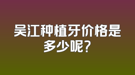 吴江种植牙价格是多少呢？