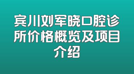 宾川刘军晓口腔诊所价格概览及项目介绍