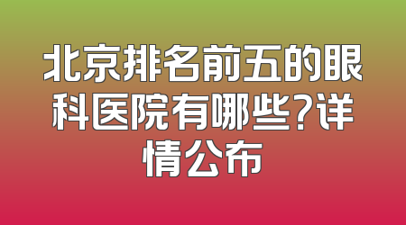 北京排名前五的眼科医院有哪些？详情公布