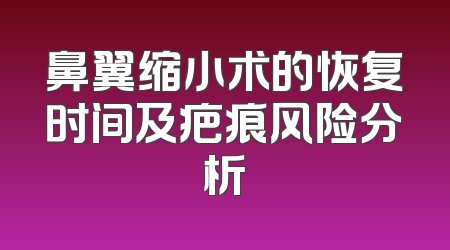 鼻翼缩小术的恢复时间及疤痕风险分析