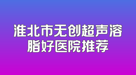 淮北市无创超声溶脂好医院推荐