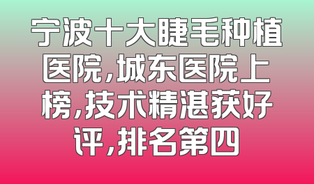 宁波十大睫毛种植医院，城东医院上榜，技术精湛获好评，排名第四