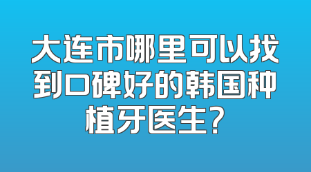 大连市哪里可以找到口碑好的韩国种植牙医生？