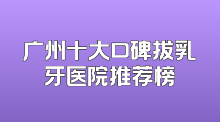 广州十大口碑拔乳牙医院推荐榜