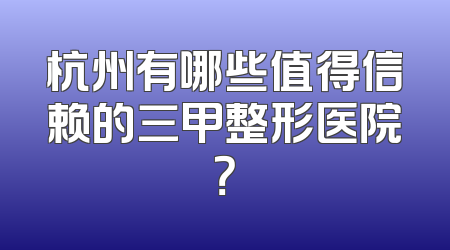 杭州有哪些值得信赖的三甲整形医院？
