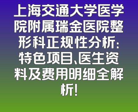上海交通大学医学院附属瑞金医院整形科正规性分析：特色项目、医生资料及费用明细全解析！