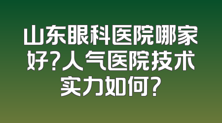 山东眼科医院哪家好？人气医院技术实力如何？
