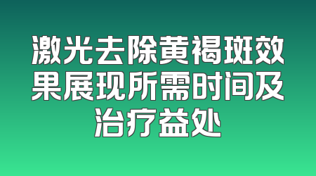 激光去除黄褐斑效果展现所需时间及治疗益处