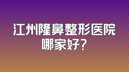 江州隆鼻整形医院哪家好？