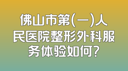 佛山市第（一）人民医院整形外科服务体验如何？