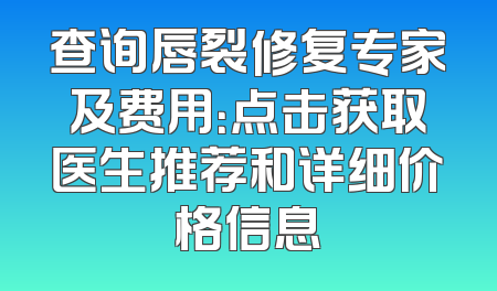 查询唇裂修复专家及费用：点击获取医生推荐和详细价格信息