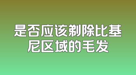 是否应该剃除比基尼区域的毛发