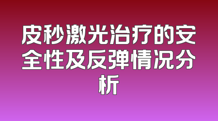 皮秒激光治疗的安全性及反弹情况分析