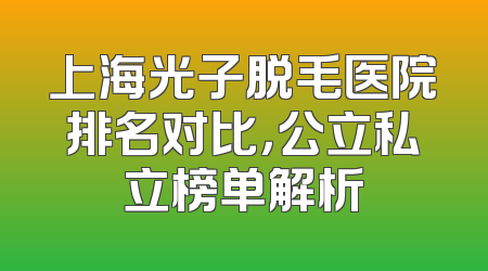 上海光子脱毛医院排名对比，公立私立榜单解析