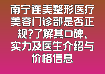 南宁连美整形医疗美容门诊部是否正规？了解其口碑、实力及医生介绍与价格信息