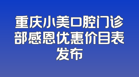 重庆小美口腔门诊部感恩优惠价目表发布