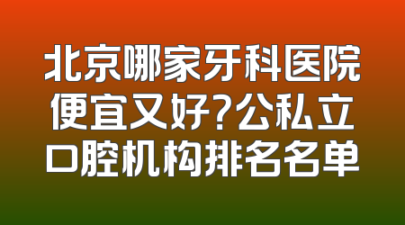 北京哪家牙科医院便宜又好？公私立口腔机构排名名单