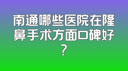 南通哪些医院在隆鼻手术方面口碑好？