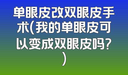 单眼皮改双眼皮手术(我的单眼皮可以变成双眼皮吗？)