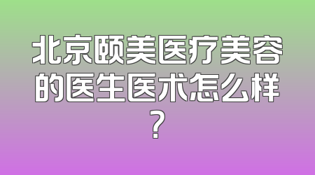 北京颐美医疗美容的医生医术怎么样？