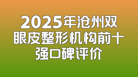 2025年沧州双眼皮整形机构前十强口碑评价