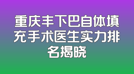 重庆丰下巴自体填充手术医生实力排名揭晓