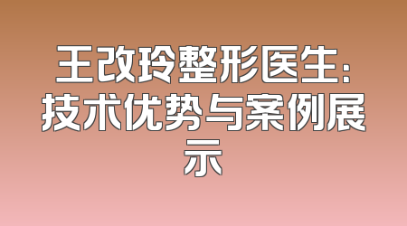 王改玲整形医生：技术优势与案例展示