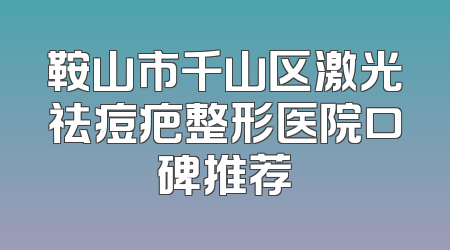 鞍山市千山区激光祛痘疤整形医院口碑推荐