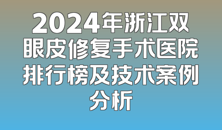 2024年浙江双眼皮修复手术医院排行榜及技术案例分析