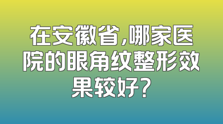 在安徽省，哪家医院的眼角纹整形效果较好？