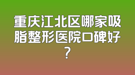 重庆江北区哪家吸脂整形医院口碑好？