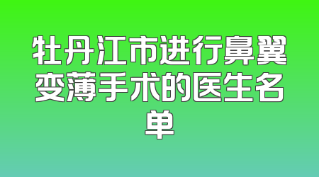 牡丹江市进行鼻翼变薄手术的医生名单