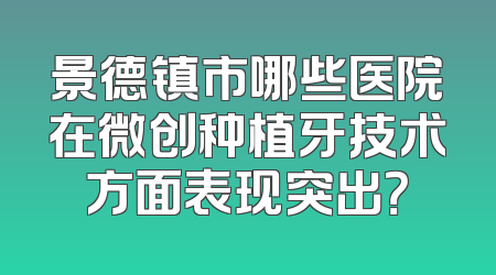 景德镇市哪些医院在微创种植牙技术方面表现突出？
