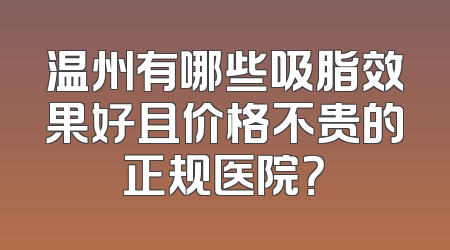 温州有哪些吸脂效果好且价格不贵的正规医院？