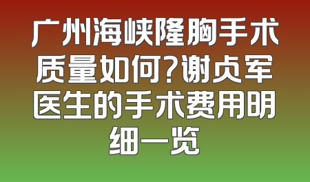 广州海峡隆胸手术质量如何？谢占军医生的手术费用明细一览