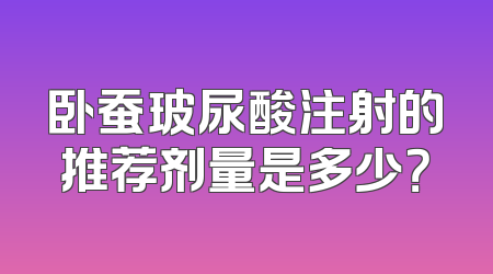 卧蚕玻尿酸注射的推荐剂量是多少？