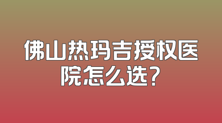佛山热玛吉授权医院怎么选？